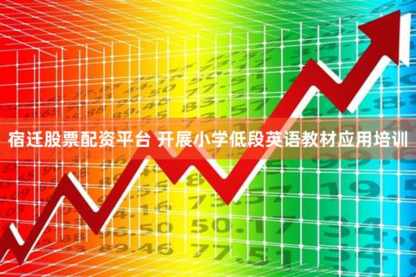 宿迁股票配资平台 开展小学低段英语教材应用培训