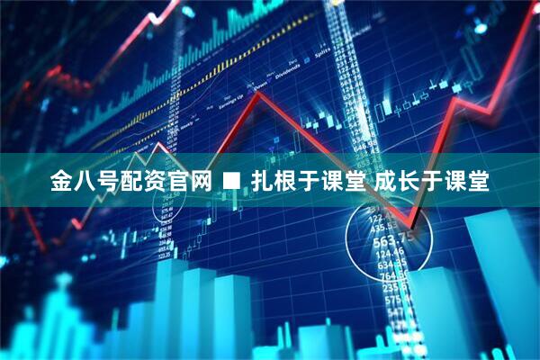 金八号配资官网 ■ 扎根于课堂 成长于课堂