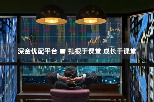 深金优配平台 ■ 扎根于课堂 成长于课堂