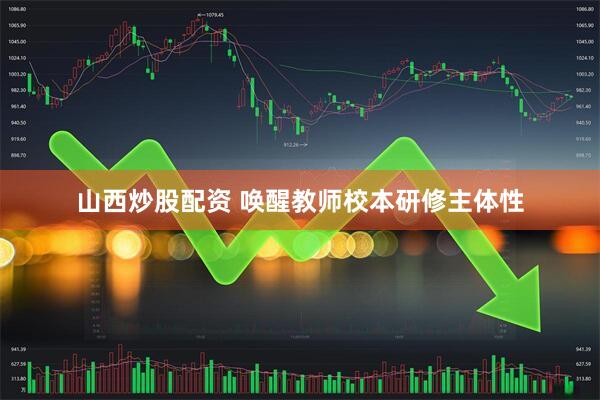 山西炒股配资 唤醒教师校本研修主体性