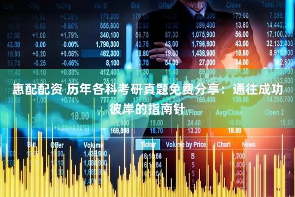 惠配配资 历年各科考研真题免费分享：通往成功彼岸的指南针