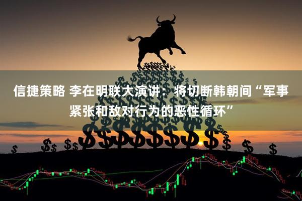 信捷策略 李在明联大演讲：将切断韩朝间“军事紧张和敌对行为的恶性循环”