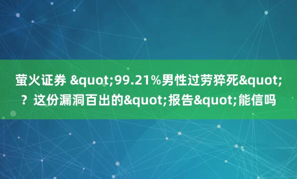 萤火证券 &quot;99.21%男性过劳猝死&quot;？这份漏洞百出的&quot;报告&quot;能信吗