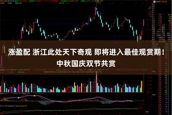 涨盈配 浙江此处天下奇观 即将进入最佳观赏期！中秋国庆双节共赏