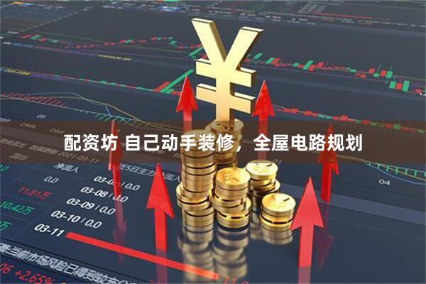 配资坊 自己动手装修，全屋电路规划