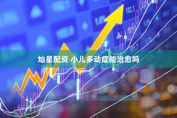 灿星配资 小儿多动症能治愈吗
