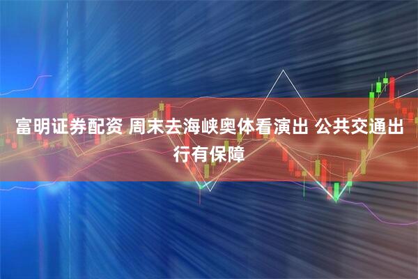 富明证券配资 周末去海峡奥体看演出 公共交通出行有保障