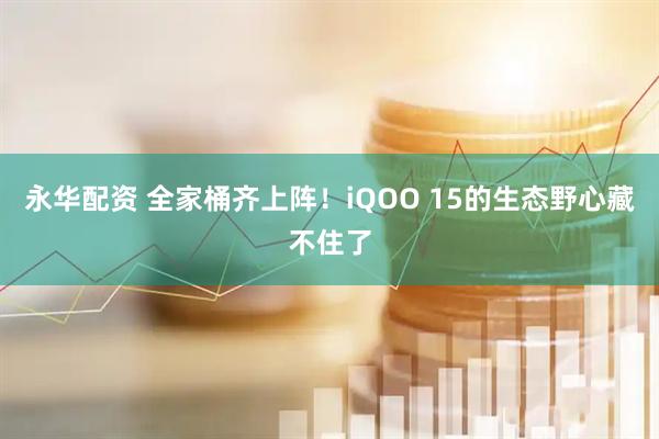 永华配资 全家桶齐上阵！iQOO 15的生态野心藏不住了