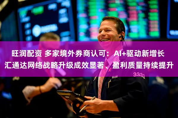 旺润配资 多家境外券商认可：AI+驱动新增长 汇通达网络战略升级成效显著、盈利质量持续提升